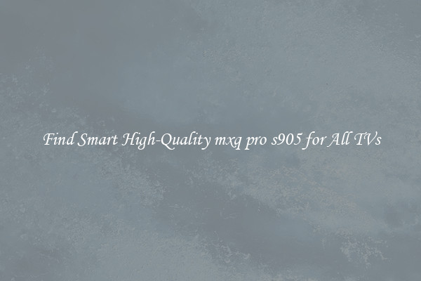 Find Smart High-Quality mxq pro s905 for All TVs