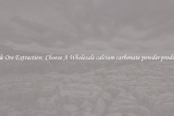 Simple Ore Extraction: Choose A Wholesale calcium carbonate powder production