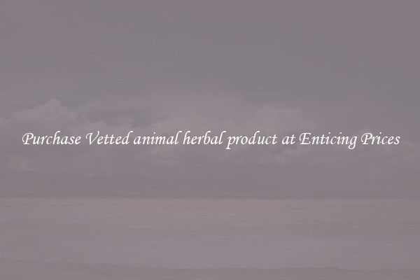 Purchase Vetted animal herbal product at Enticing Prices