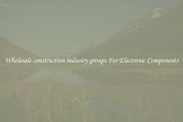Wholesale construction industry groups For Electronic Components