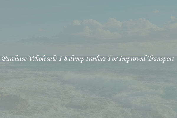 Purchase Wholesale 1 8 dump trailers For Improved Transport 