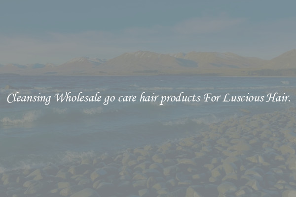 Cleansing Wholesale go care hair products For Luscious Hair.
