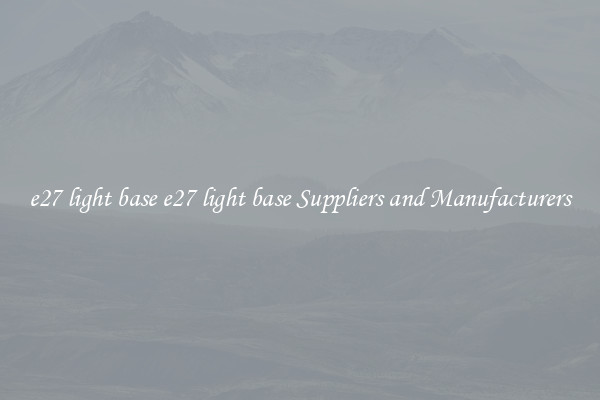 e27 light base e27 light base Suppliers and Manufacturers
