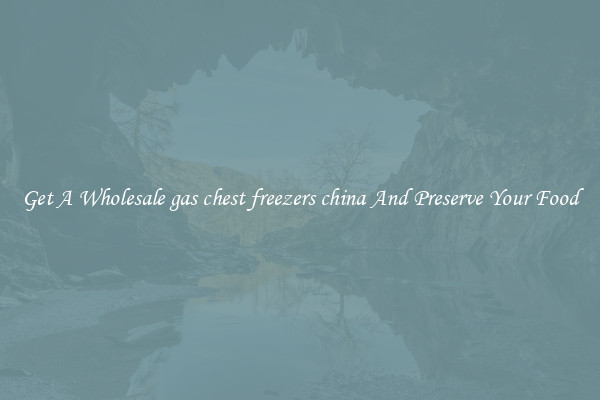 Get A Wholesale gas chest freezers china And Preserve Your Food