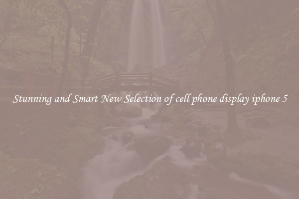 Stunning and Smart New Selection of cell phone display iphone 5