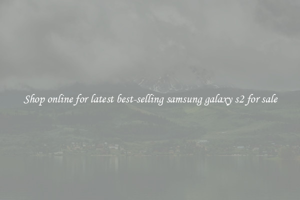 Shop online for latest best-selling samsung galaxy s2 for sale