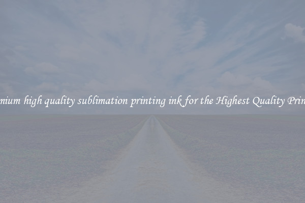 Premium high quality sublimation printing ink for the Highest Quality Printing