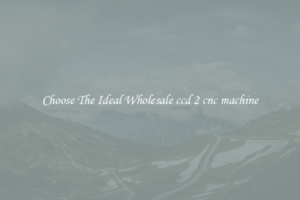Choose The Ideal Wholesale ccd 2 cnc machine