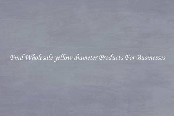 Find Wholesale yellow diameter Products For Businesses