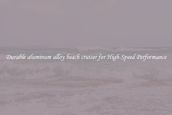 Durable aluminum alloy beach cruiser for High-Speed Performance