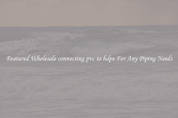 Featured Wholesale connecting pvc to hdpe For Any Piping Needs