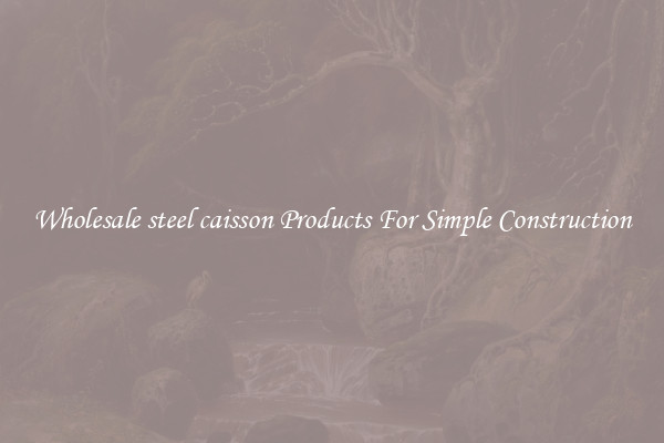Wholesale steel caisson Products For Simple Construction
