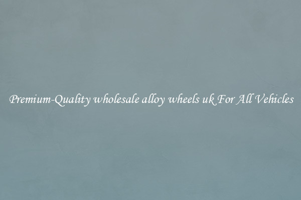Premium-Quality wholesale alloy wheels uk For All Vehicles