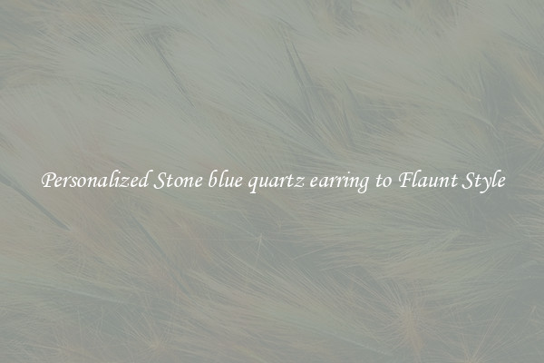 Personalized Stone blue quartz earring to Flaunt Style