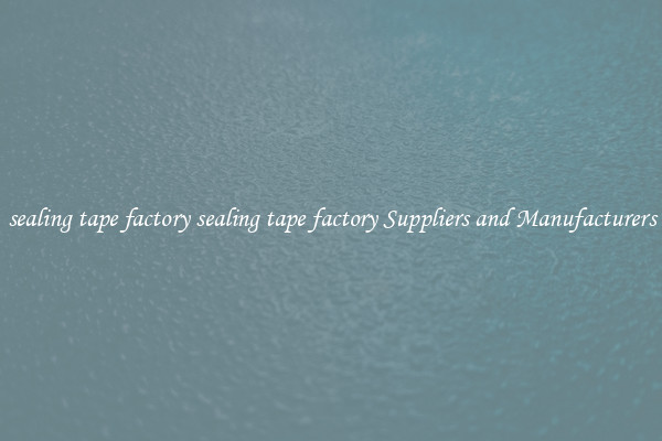 sealing tape factory sealing tape factory Suppliers and Manufacturers