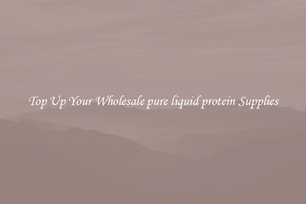Top Up Your Wholesale pure liquid protein Supplies