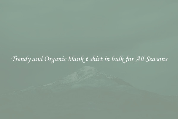 Trendy and Organic blank t shirt in bulk for All Seasons