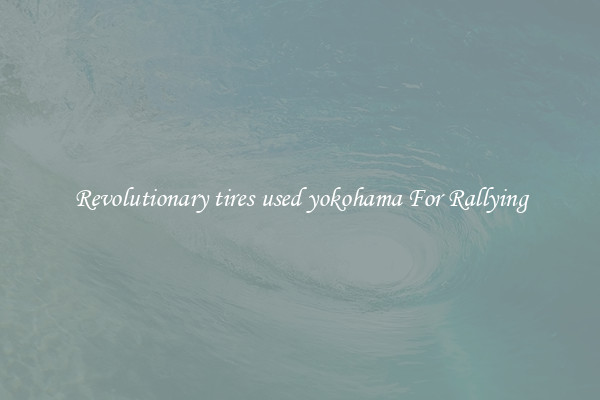 Revolutionary tires used yokohama For Rallying