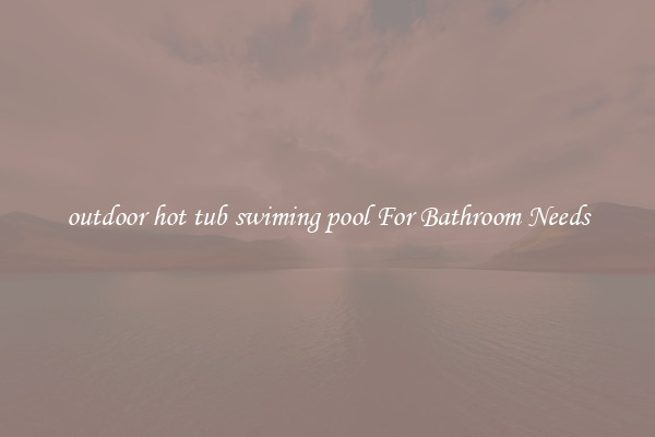 outdoor hot tub swiming pool For Bathroom Needs