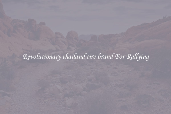 Revolutionary thailand tire brand For Rallying